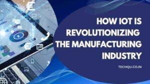 How IoT is Revolutionizing the Manufacturing Industry
